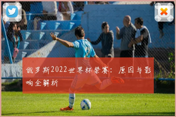 俄罗斯2022世界杯禁赛：原因与影响全解析