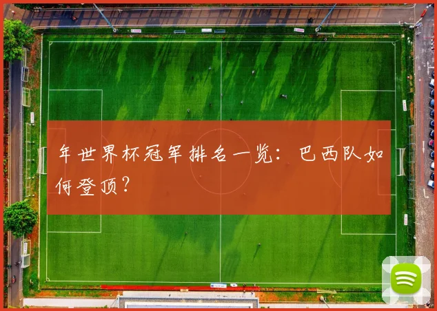 年世界杯冠军排名一览:巴西队如何登顶?