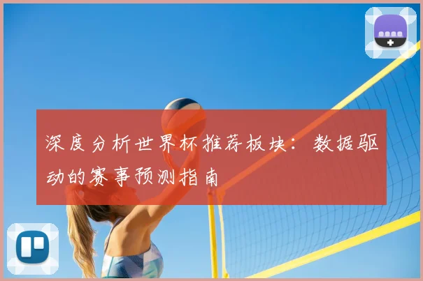 深度分析世界杯推荐板块：数据驱动的赛事预测指南