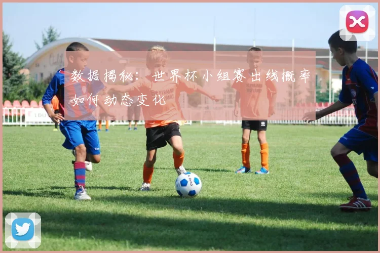 数据揭秘:世界杯小组赛出线概率如何动态变化