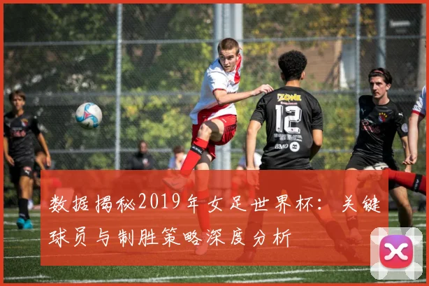 数据揭秘2019年女足世界杯:关键球员与制胜策略深度分析