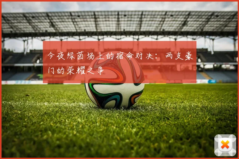 今夜绿茵场上的宿命对决：两支豪门的荣耀之争