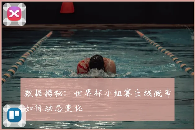 数据揭秘:世界杯小组赛出线概率如何动态变化