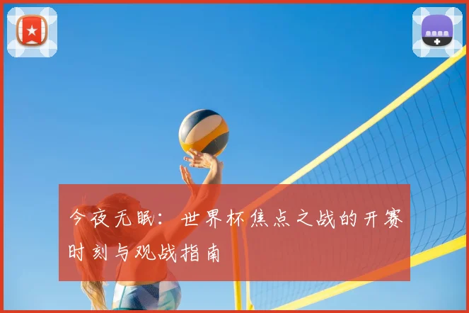 今夜无眠：世界杯焦点之战的开赛时刻与观战指南
