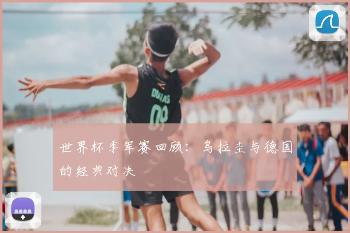 世界杯季军赛回顾:乌拉圭与德国的经典对决